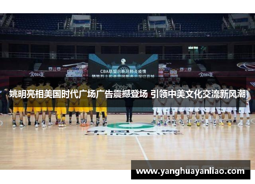 姚明亮相美国时代广场广告震撼登场 引领中美文化交流新风潮