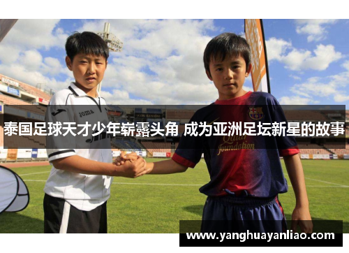 泰国足球天才少年崭露头角 成为亚洲足坛新星的故事