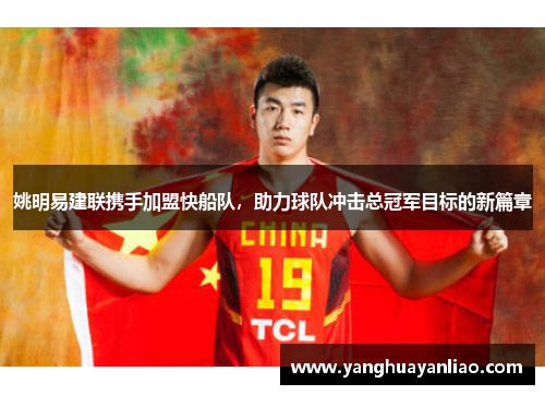 姚明易建联携手加盟快船队，助力球队冲击总冠军目标的新篇章