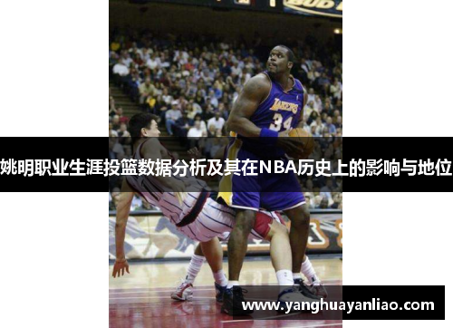 姚明职业生涯投篮数据分析及其在NBA历史上的影响与地位
