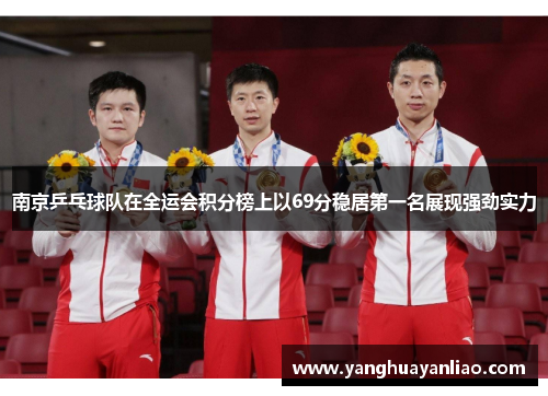 南京乒乓球队在全运会积分榜上以69分稳居第一名展现强劲实力