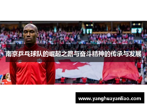 南京乒乓球队的崛起之路与奋斗精神的传承与发展