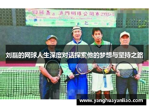 刘磊的网球人生深度对话探索他的梦想与坚持之路