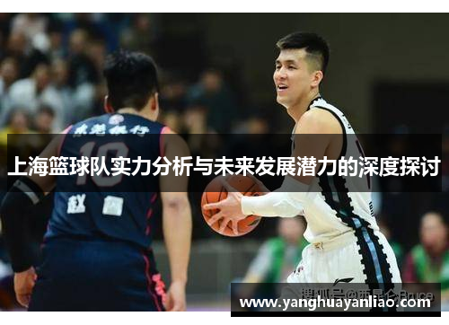 上海篮球队实力分析与未来发展潜力的深度探讨