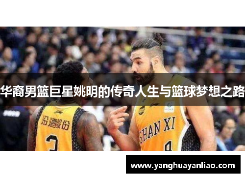 华裔男篮巨星姚明的传奇人生与篮球梦想之路
