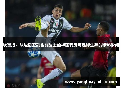 坎塞洛：从边后卫到全能战士的华丽转身与足球生涯的精彩瞬间