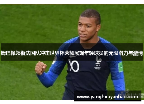 姆巴佩领衔法国队冲击世界杯荣耀展现年轻球员的无限潜力与激情