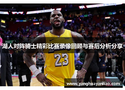 湖人对阵骑士精彩比赛录像回顾与赛后分析分享