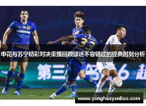 申花与苏宁精彩对决重播回顾球迷不容错过的经典时刻分析