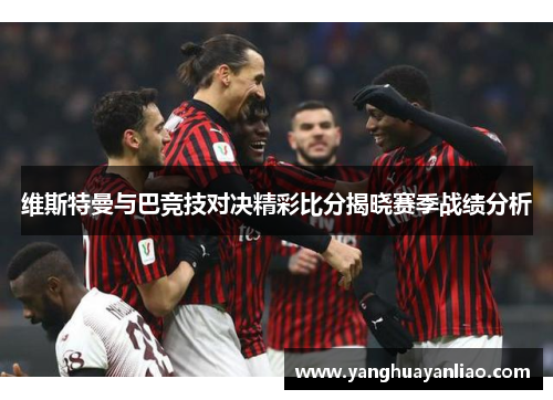 维斯特曼与巴竞技对决精彩比分揭晓赛季战绩分析
