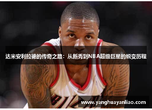 达米安利拉德的传奇之路：从新秀到NBA超级巨星的蜕变历程
